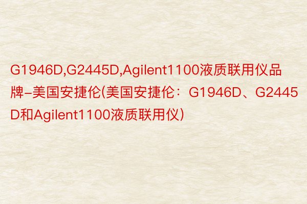 G1946D，G2445D，Agilent1100液质联用仪品牌-美国安捷伦(美国安捷伦：G1946D、G2445D和Agilent1100液质联用仪)